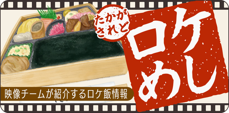 映像チームが紹介するロケ飯情報 たかがロケ飯されどロケ飯